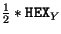 $ \frac{1}{2}*\mathtt{HEX}_Y$