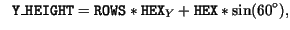 $\displaystyle \ \ \mathtt{Y\_HEIGHT} = \mathtt{ROWS} * \mathtt{HEX}_Y + \mathtt{HEX} *\sin(60^\circ) ,$