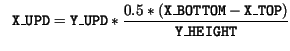 $\displaystyle \ \ \mathtt{X\_UPD} = \mathtt{Y\_UPD} * \frac{0.5 * (\mathtt{X\_BOTTOM} - \mathtt{X\_TOP)}}{\mathtt{Y\_HEIGHT}}$
